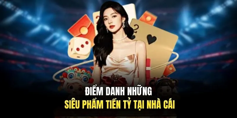 Điểm danh những siêu phẩm tiền tỷ tại nhà cái